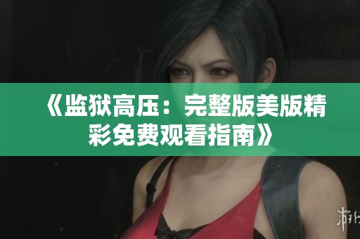 《监狱高压：完整版美版精彩免费观看指南》