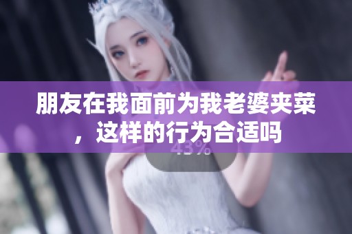 朋友在我面前为我老婆夹菜，这样的行为合适吗