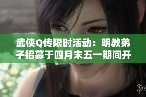 武侠Q传限时活动：明教弟子招募于四月末五一期间开启