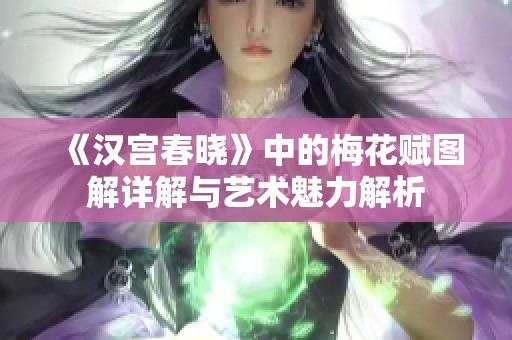 《汉宫春晓》中的梅花赋图解详解与艺术魅力解析