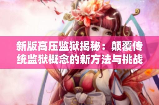 新版高压监狱揭秘：颠覆传统监狱概念的新方法与挑战