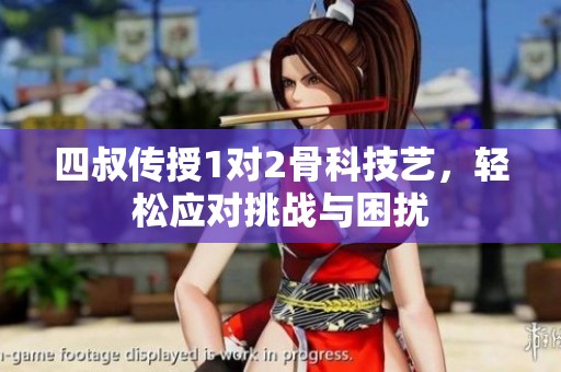 四叔传授1对2骨科技艺，轻松应对挑战与困扰