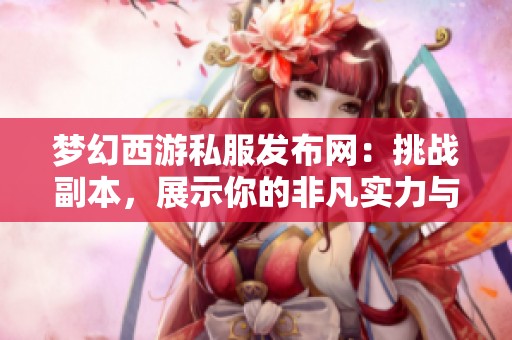 梦幻西游私服发布网：挑战副本，展示你的非凡实力与技巧