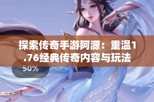 探索传奇手游阿源：重温1.76经典传奇内容与玩法