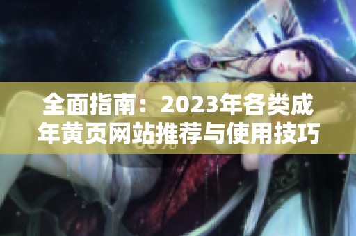 全面指南：2023年各类成年黄页网站推荐与使用技巧