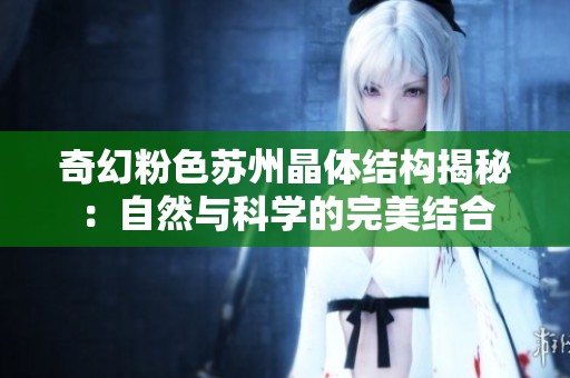 奇幻粉色苏州晶体结构揭秘：自然与科学的完美结合