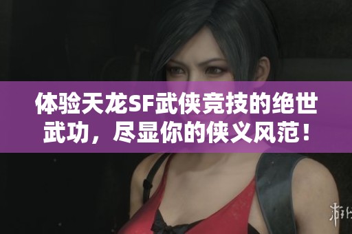体验天龙SF武侠竞技的绝世武功，尽显你的侠义风范！