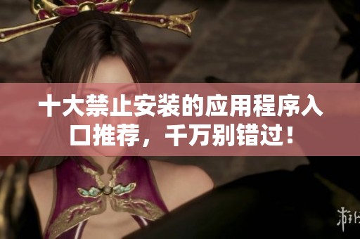 十大禁止安装的应用程序入口推荐，千万别错过！