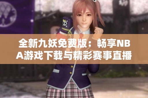 全新九妖免费版：畅享NBA游戏下载与精彩赛事直播体验
