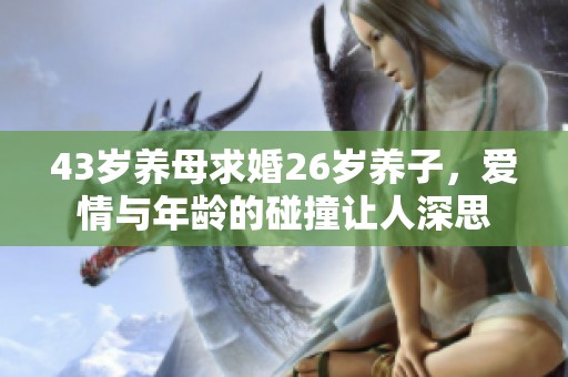 43岁养母求婚26岁养子，爱情与年龄的碰撞让人深思