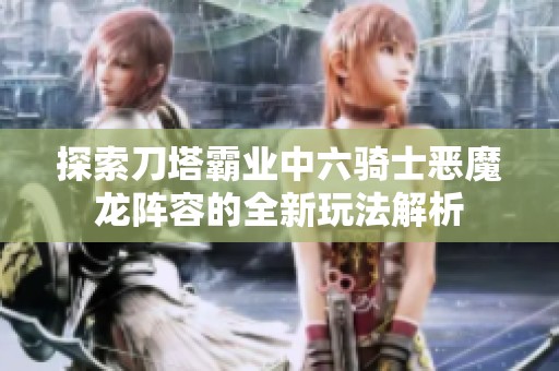 探索刀塔霸业中六骑士恶魔龙阵容的全新玩法解析