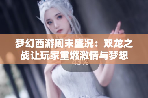 梦幻西游周末盛况：双龙之战让玩家重燃激情与梦想