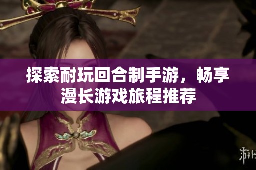 探索耐玩回合制手游，畅享漫长游戏旅程推荐