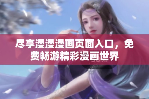 尽享漫漫漫画页面入口，免费畅游精彩漫画世界