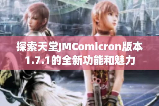 探索天堂JMComicron版本1.7.1的全新功能和魅力
