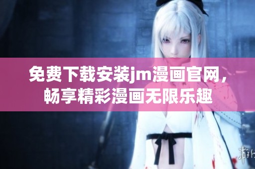 免费下载安装jm漫画官网，畅享精彩漫画无限乐趣