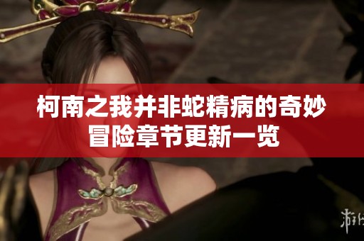 柯南之我并非蛇精病的奇妙冒险章节更新一览