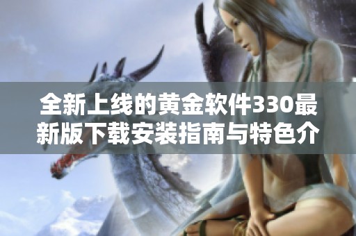全新上线的黄金软件330最新版下载安装指南与特色介绍