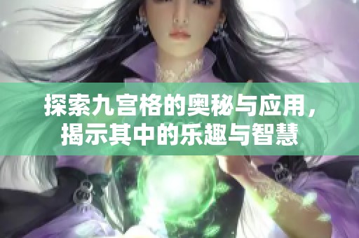 探索九宫格的奥秘与应用，揭示其中的乐趣与智慧