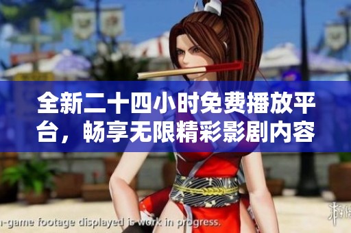 全新二十四小时免费播放平台，畅享无限精彩影剧内容