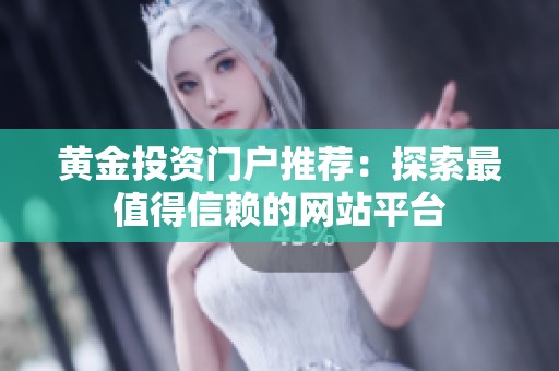 黄金投资门户推荐：探索最值得信赖的网站平台
