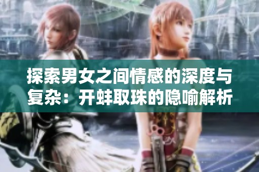 探索男女之间情感的深度与复杂：开蚌取珠的隐喻解析