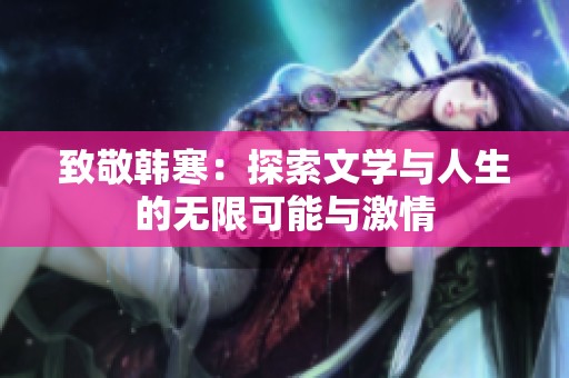 致敬韩寒：探索文学与人生的无限可能与激情