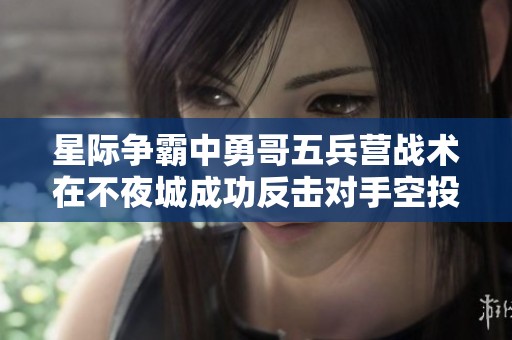 星际争霸中勇哥五兵营战术在不夜城成功反击对手空投机会分析