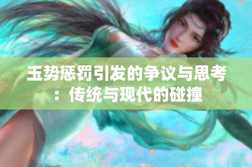 玉势惩罚引发的争议与思考：传统与现代的碰撞