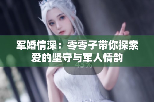 军婚情深：零零子带你探索爱的坚守与军人情韵