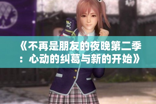 《不再是朋友的夜晚第二季：心动的纠葛与新的开始》