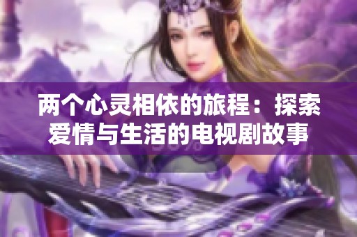 两个心灵相依的旅程：探索爱情与生活的电视剧故事
