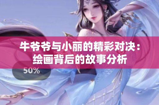 牛爷爷与小丽的精彩对决：绘画背后的故事分析