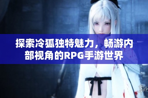 探索冷狐独特魅力，畅游内部视角的RPG手游世界