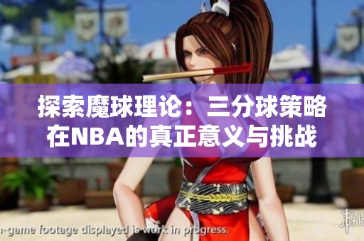 探索魔球理论：三分球策略在NBA的真正意义与挑战