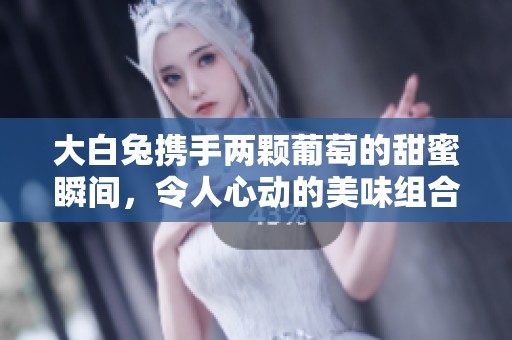 大白兔携手两颗葡萄的甜蜜瞬间，令人心动的美味组合
