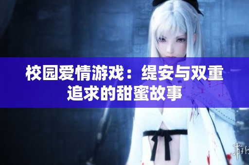 校园爱情游戏：缇安与双重追求的甜蜜故事