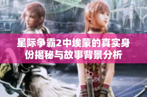 星际争霸2中埃蒙的真实身份揭秘与故事背景分析