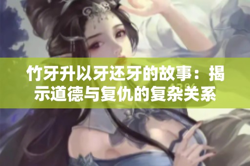 竹牙升以牙还牙的故事：揭示道德与复仇的复杂关系