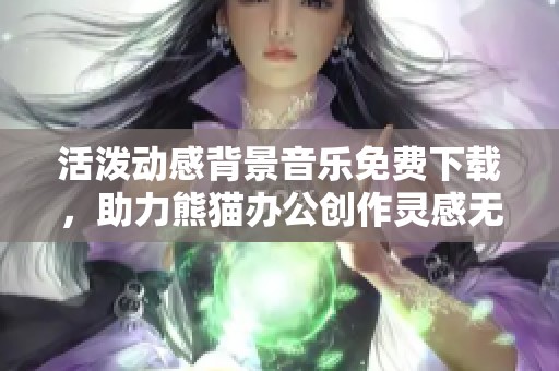 活泼动感背景音乐免费下载，助力熊猫办公创作灵感无限