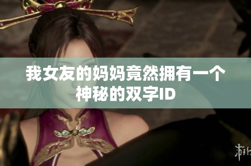 我女友的妈妈竟然拥有一个神秘的双字ID