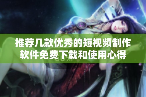 推荐几款优秀的短视频制作软件免费下载和使用心得
