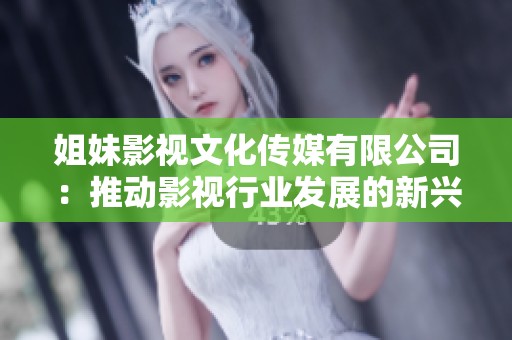 姐妹影视文化传媒有限公司：推动影视行业发展的新兴力量
