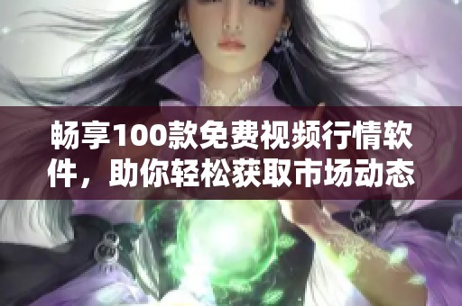 畅享100款免费视频行情软件，助你轻松获取市场动态