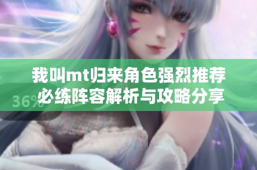 我叫mt归来角色强烈推荐 必练阵容解析与攻略分享