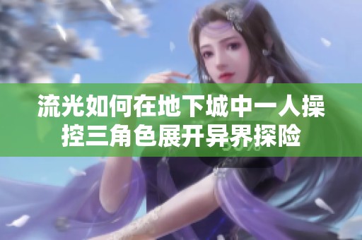 流光如何在地下城中一人操控三角色展开异界探险