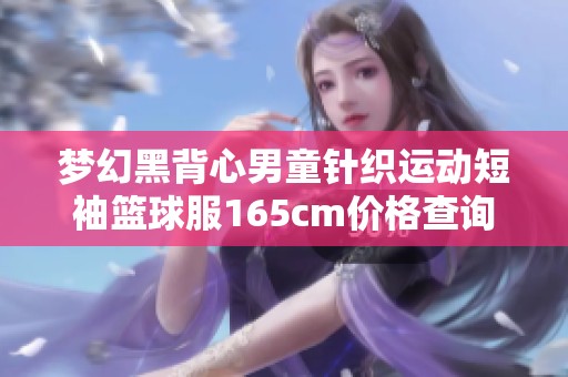 梦幻黑背心男童针织运动短袖篮球服165cm价格查询
