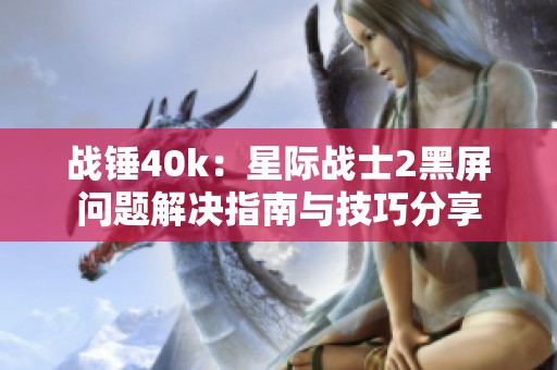 战锤40k：星际战士2黑屏问题解决指南与技巧分享