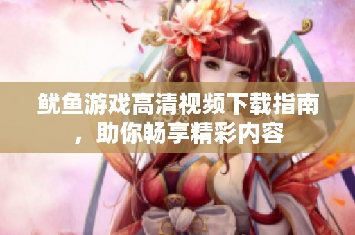 鱿鱼游戏高清视频下载指南，助你畅享精彩内容