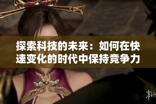 探索科技的未来：如何在快速变化的时代中保持竞争力